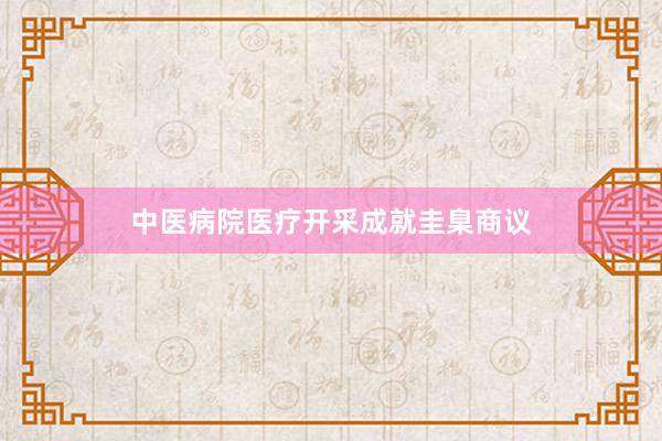 中医病院医疗开采成就圭臬商议